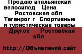 Продаю итальянский велосипед › Цена ­ 7 000 - Ростовская обл., Таганрог г. Спортивные и туристические товары » Другое   . Ростовская обл.